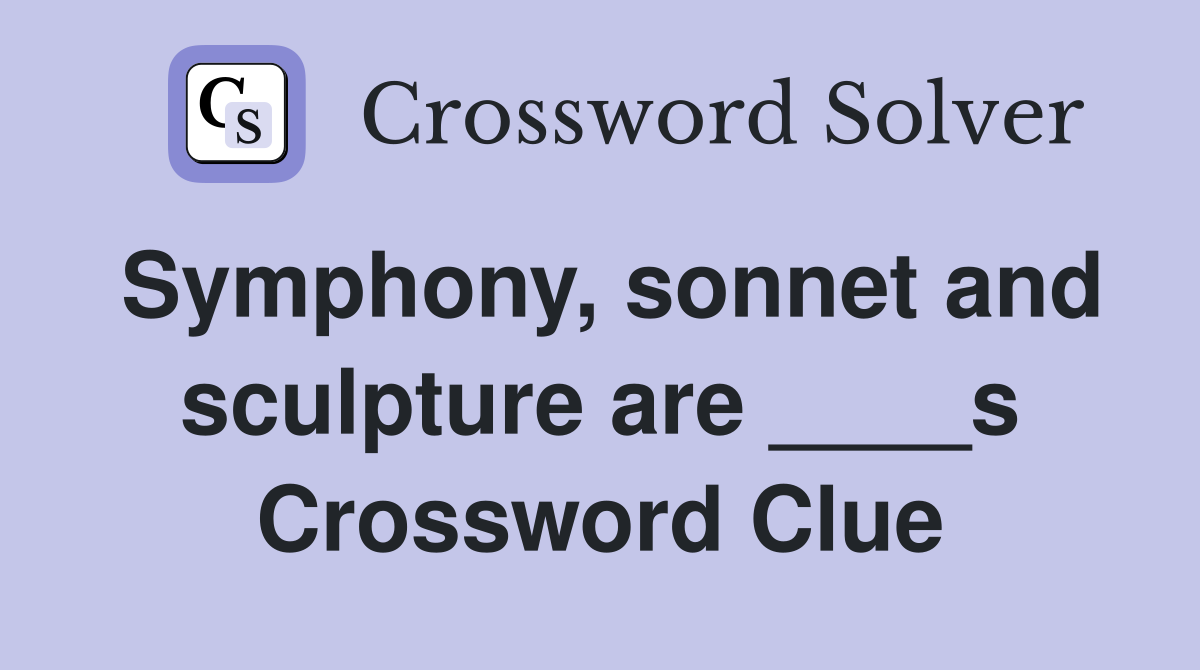 Symphony, sonnet and sculpture are ____s Crossword Clue