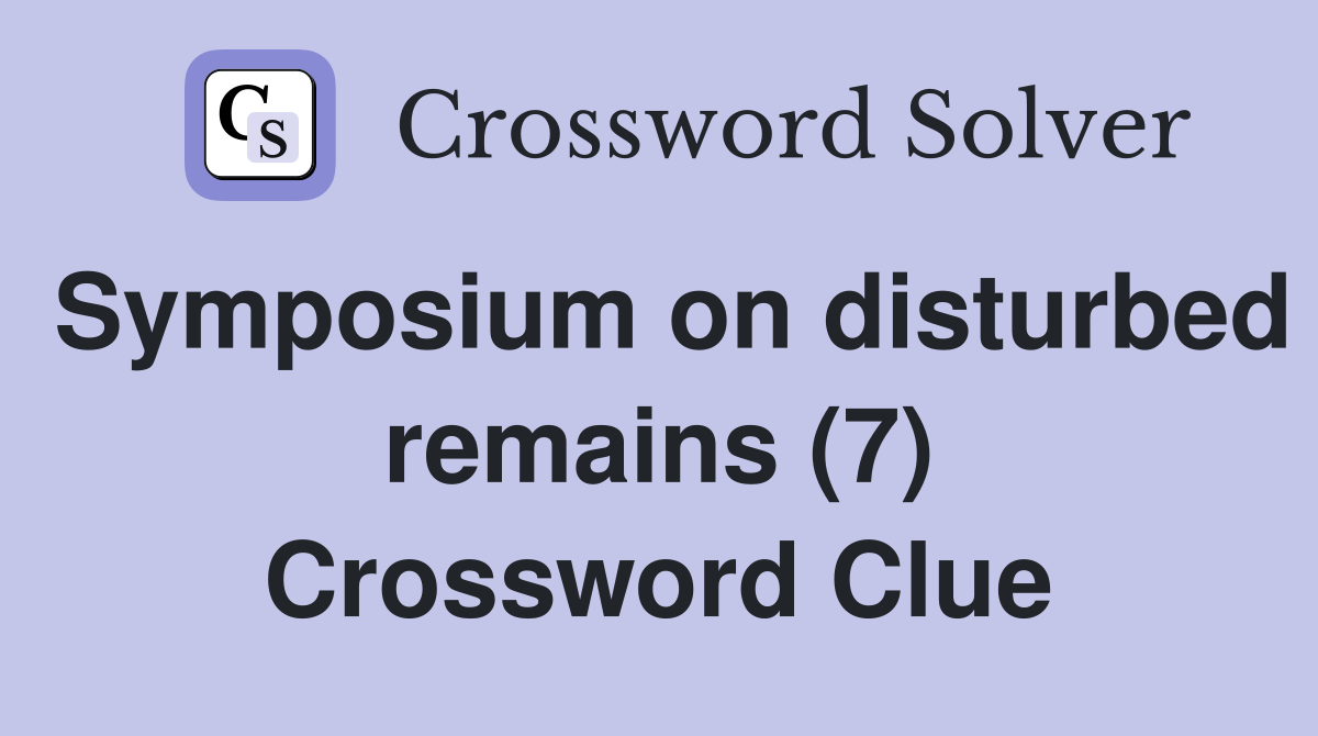 Symposium on disturbed remains (7) Crossword Clue