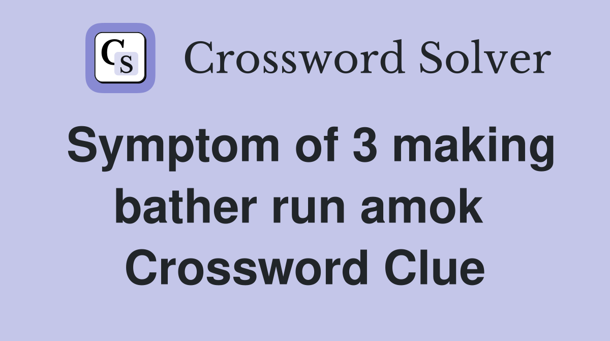 Symptom of 3 making bather run amok  Crossword Clue