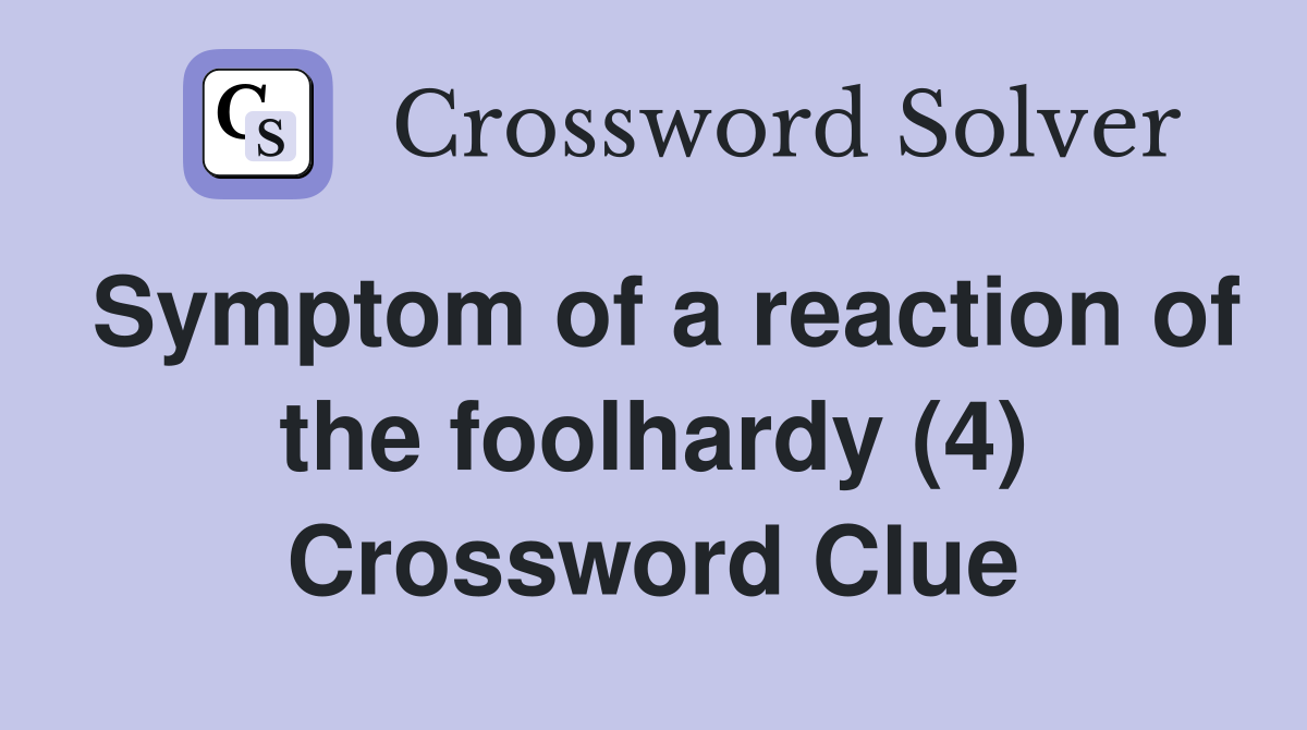 Symptom of a reaction of the foolhardy (4) Crossword Clue