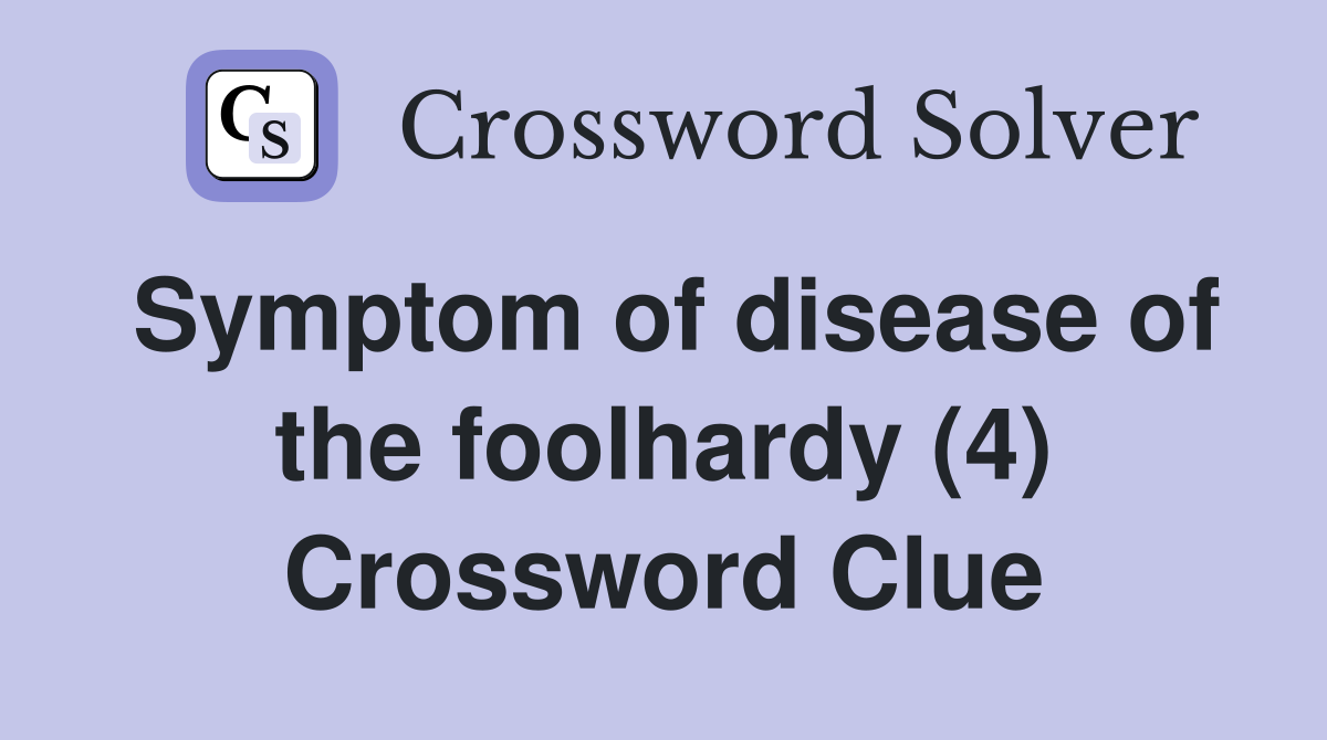 Symptom of disease of the foolhardy (4) Crossword Clue