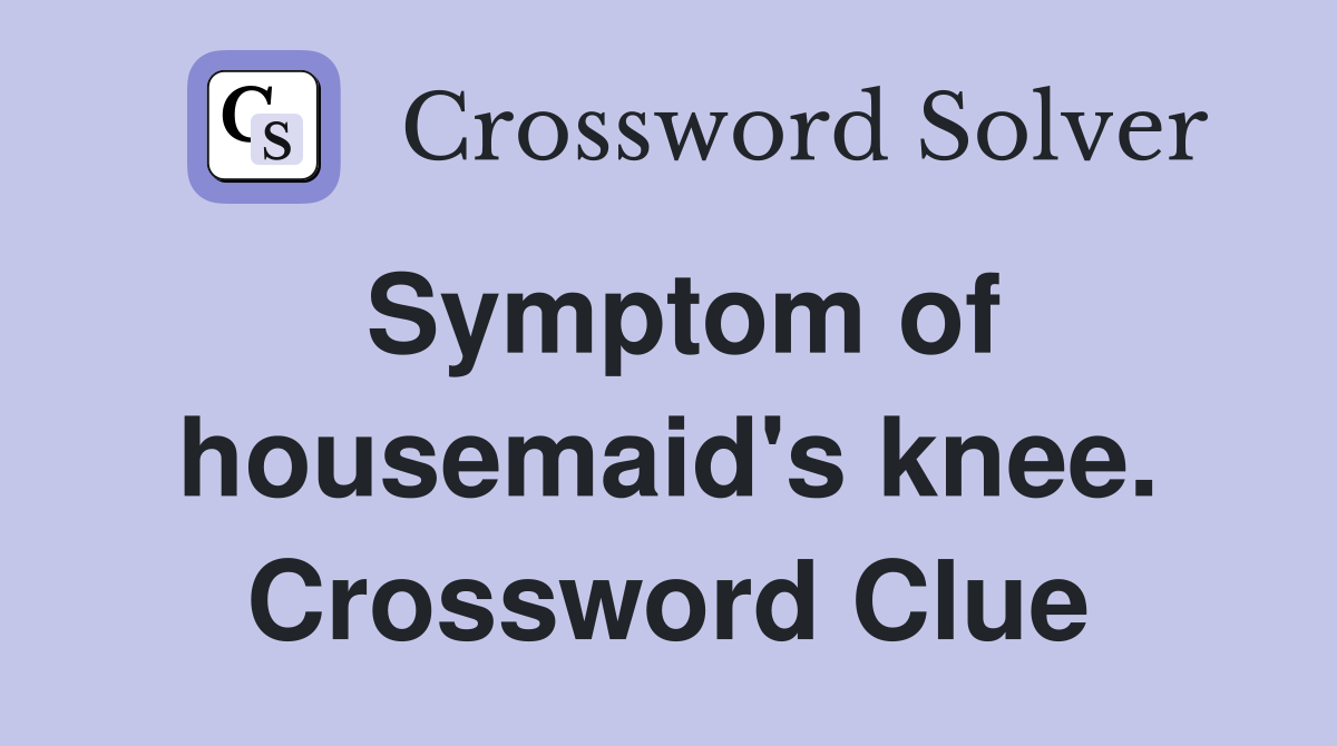 Symptom of housemaid's knee. Crossword Clue