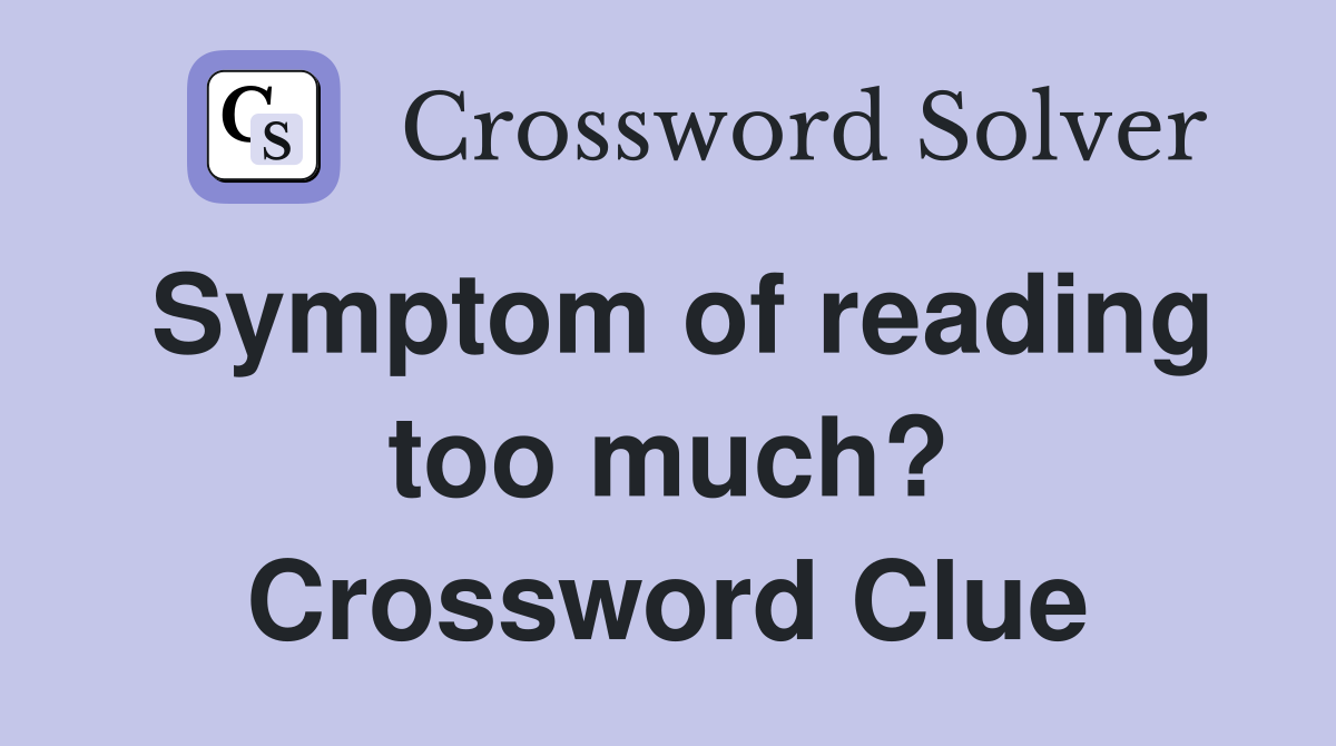 Symptom of reading too much? Crossword Clue
