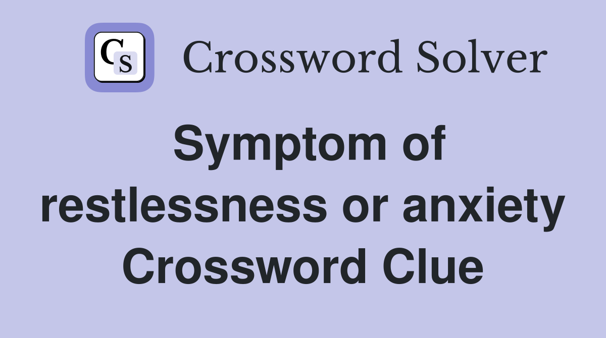 Symptom of restlessness or anxiety Crossword Clue