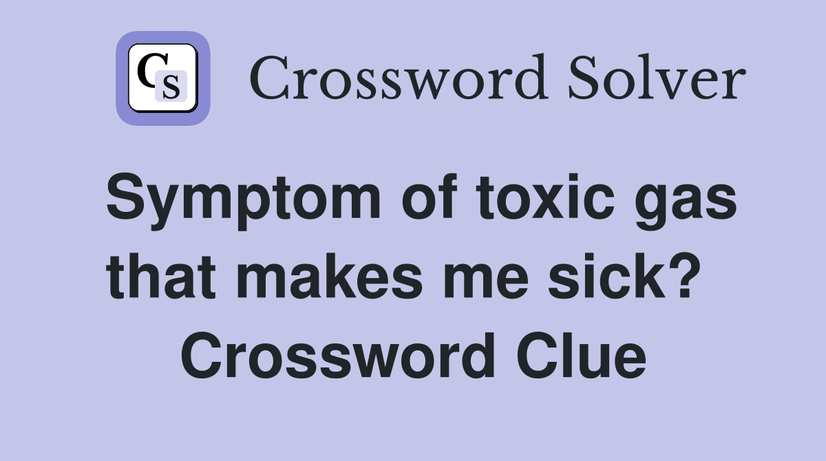Symptom of toxic gas that makes me sick?  Crossword Clue