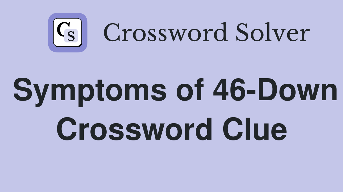 Symptoms of 46-Down Crossword Clue
