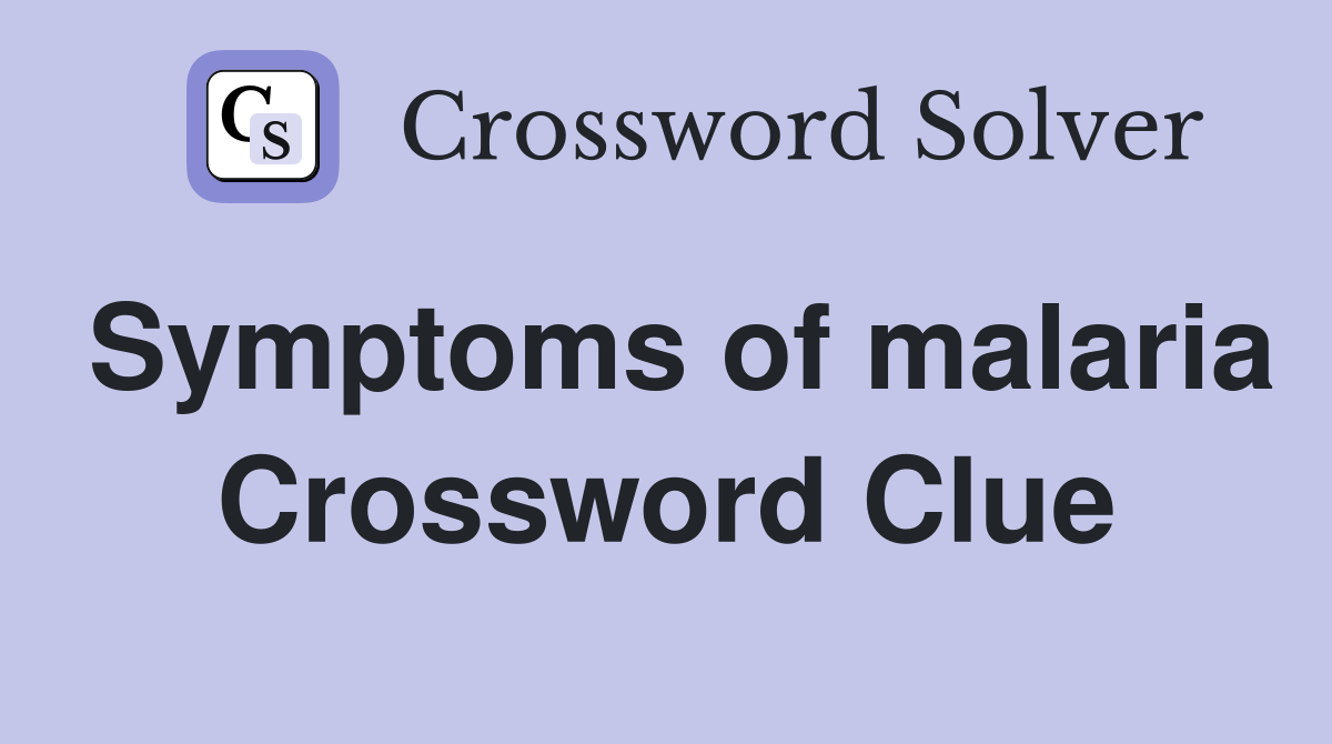 Symptoms of malaria Crossword Clue