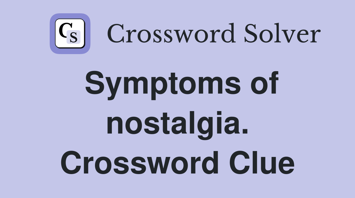 Symptoms of nostalgia. Crossword Clue