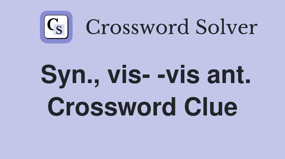 Syn., vis- -vis ant. Crossword Clue