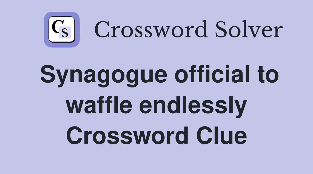 Synagogue official to waffle endlessly Crossword Clue