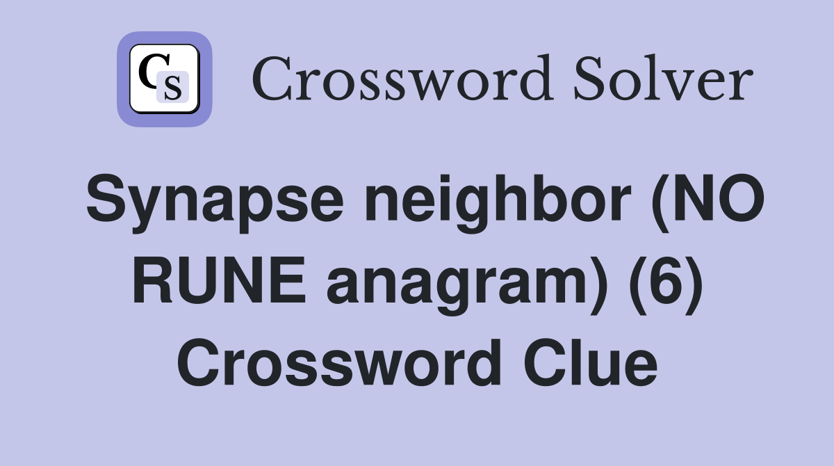 Synapse neighbor (NO RUNE anagram) (6) Crossword Clue