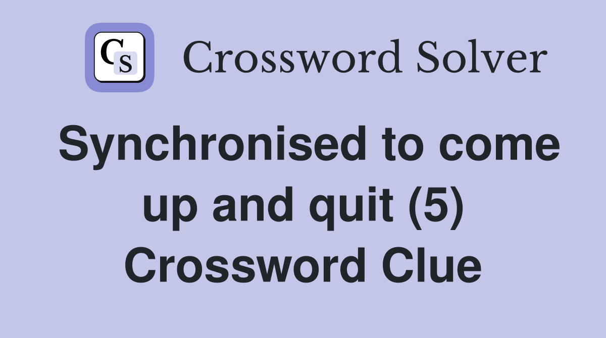 Synchronised to come up and quit (5) Crossword Clue