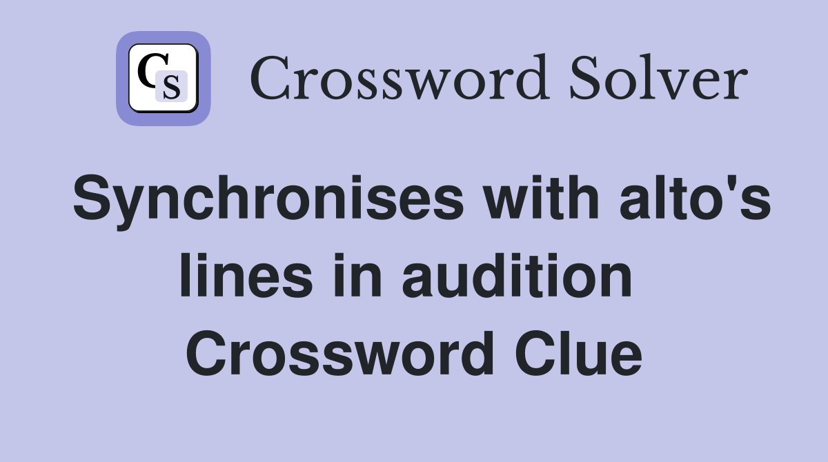 Synchronises with alto's lines in audition  Crossword Clue