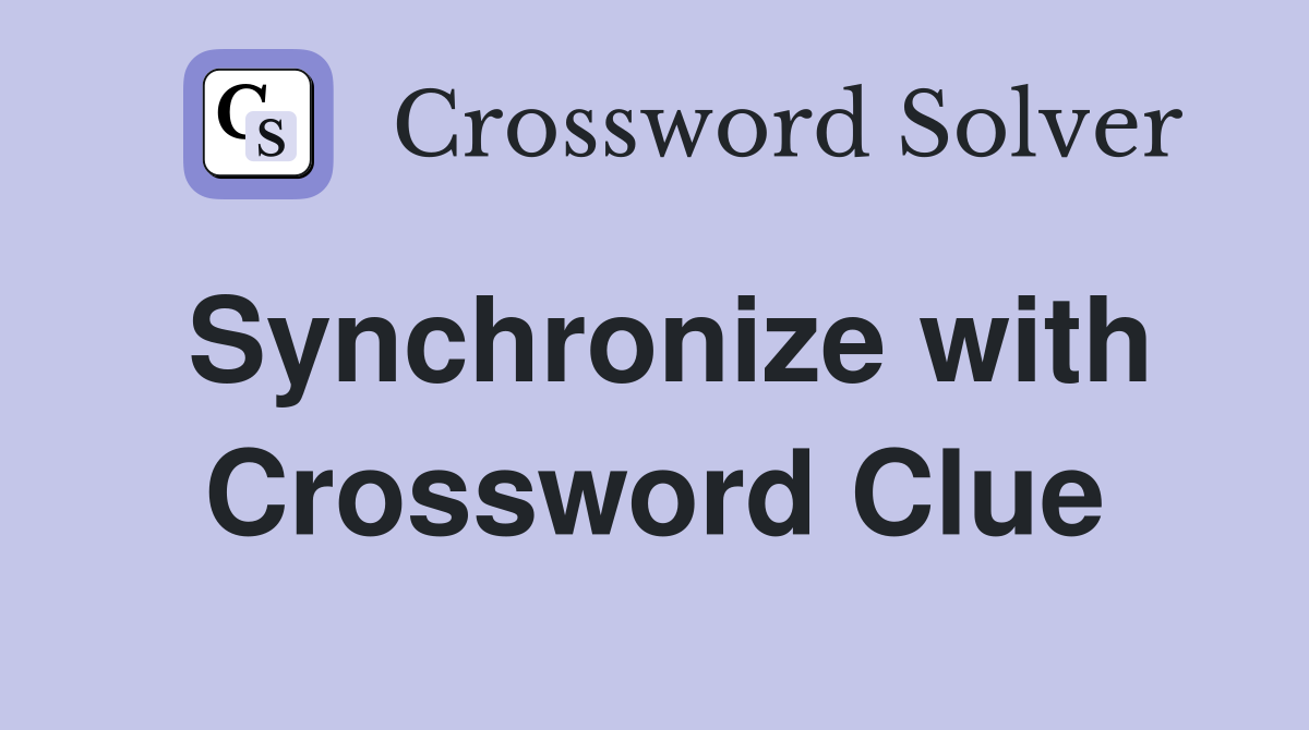 Synchronize with Crossword Clue