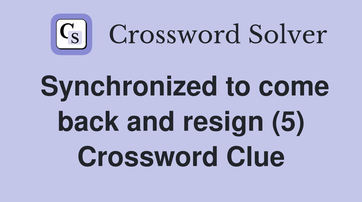 Synchronized to come back and resign (5) Crossword Clue