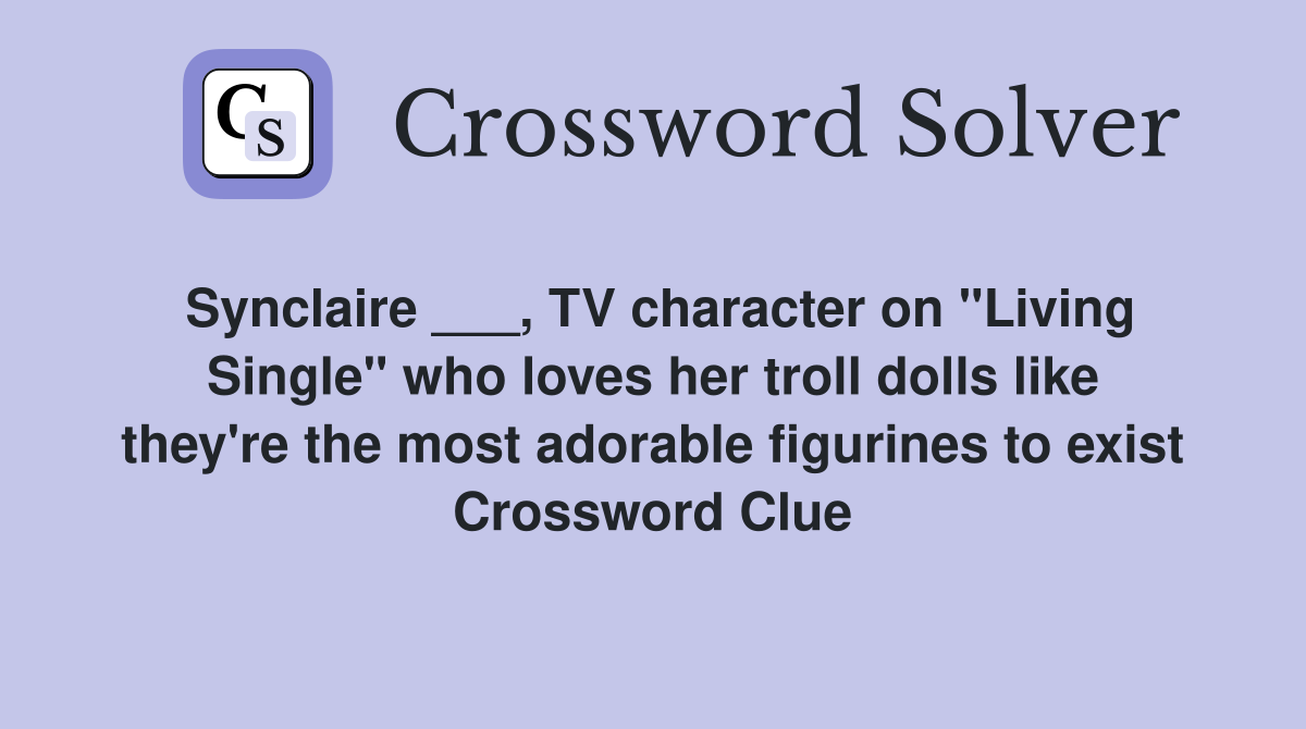 Synclaire ___, TV character on "Living Single" who loves her troll dolls like they're the most adorable figurines to exist Crossword Clue