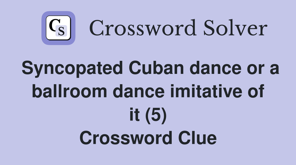 Syncopated Cuban dance or a ballroom dance imitative of it (5) Crossword Clue