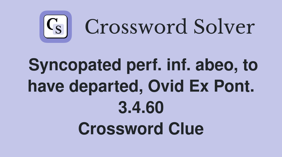 Syncopated perf. inf. abeo, to have departed, Ovid Ex Pont. 3.4.60 Crossword Clue