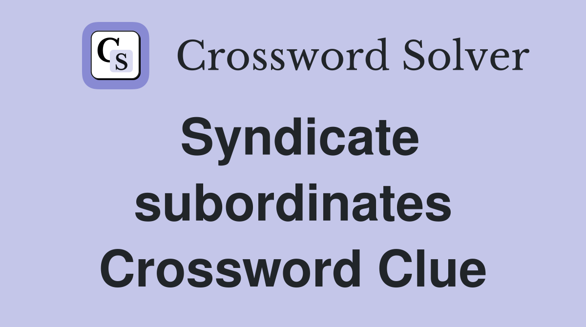 Syndicate subordinates Crossword Clue
