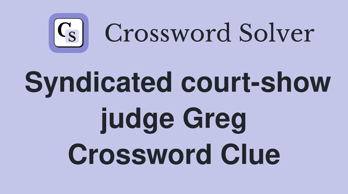 Syndicated court-show judge Greg Crossword Clue