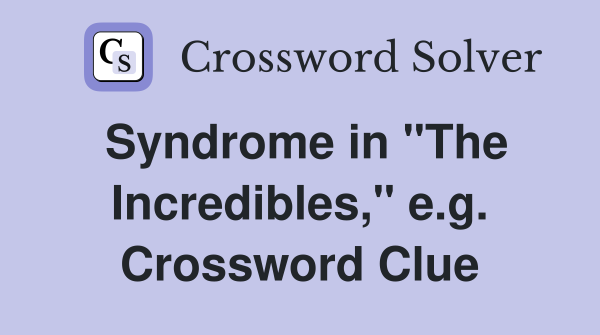 Syndrome in "The Incredibles," e.g. Crossword Clue
