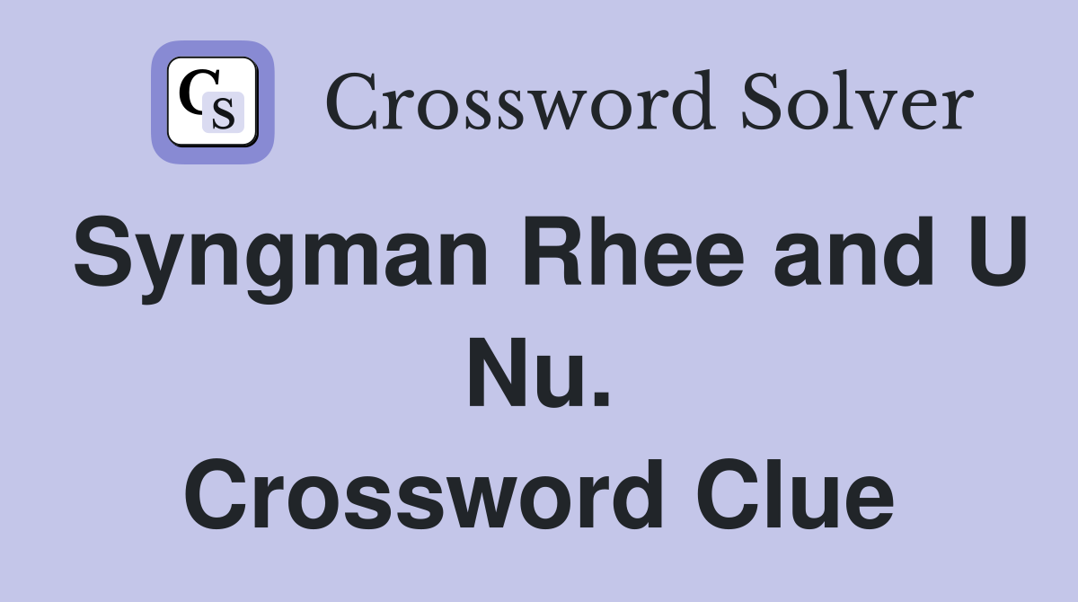 Syngman Rhee and U Nu. Crossword Clue
