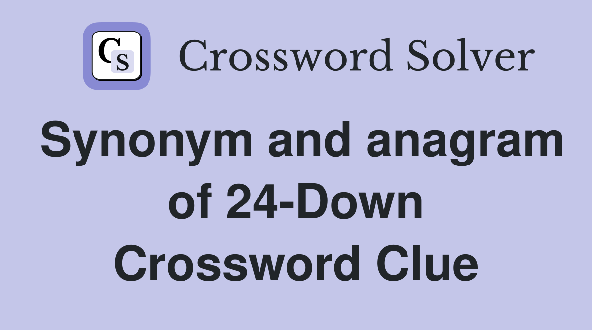 Synonym and anagram of 24-Down Crossword Clue