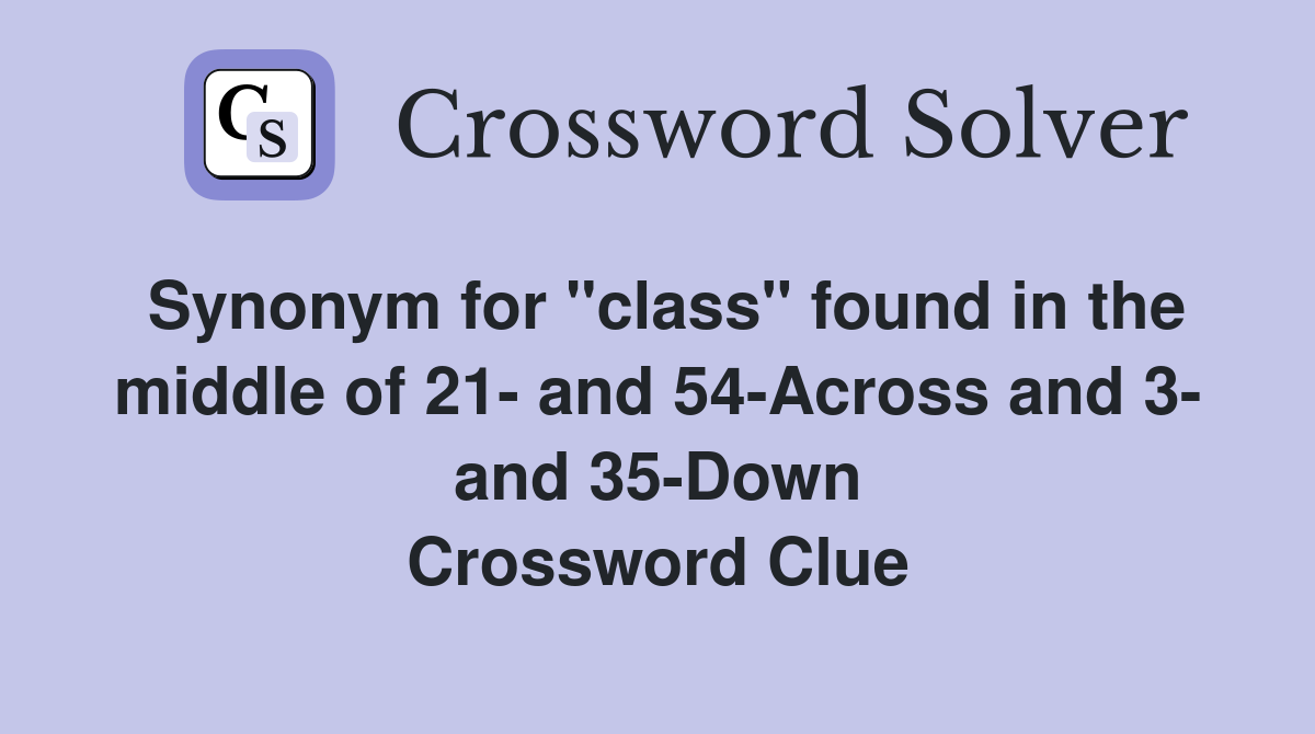 Synonym for "class" found in the middle of 21- and 54-Across and 3- and 35-Down Crossword Clue