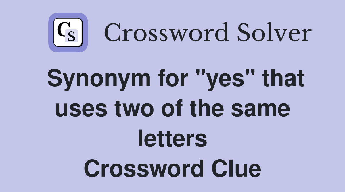 Synonym for "yes" that uses two of the same letters Crossword Clue