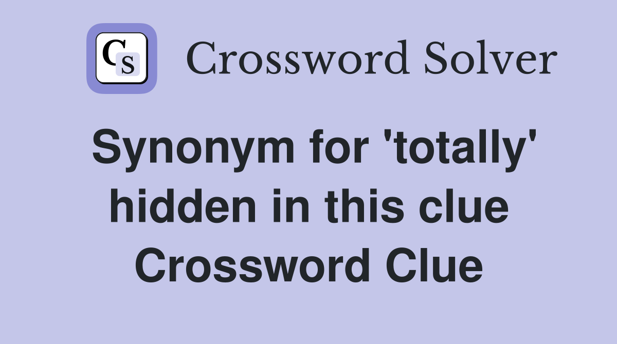 Synonym for 'totally' hidden in this clue Crossword Clue