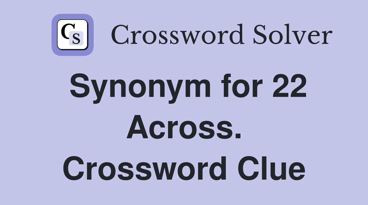 Synonym for 22 Across. Crossword Clue