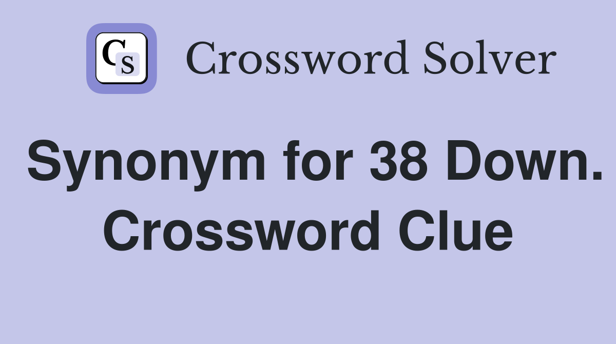 Synonym for 38 Down. Crossword Clue