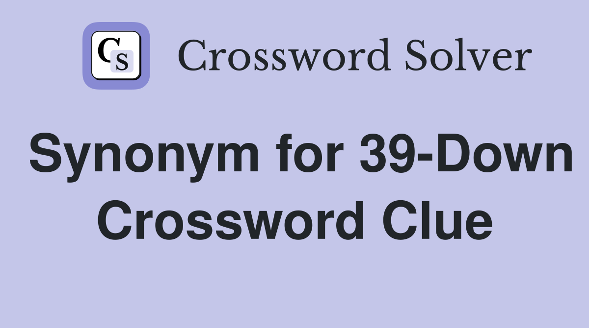 Synonym for 39-Down Crossword Clue