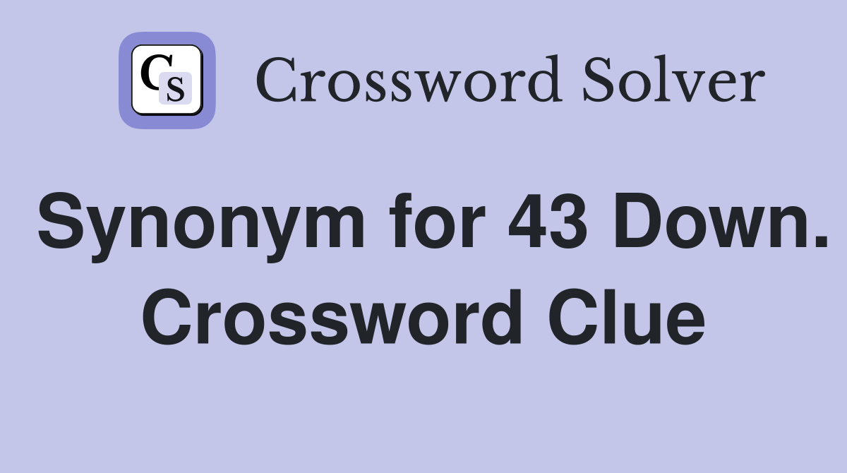 Synonym for 43 Down. Crossword Clue