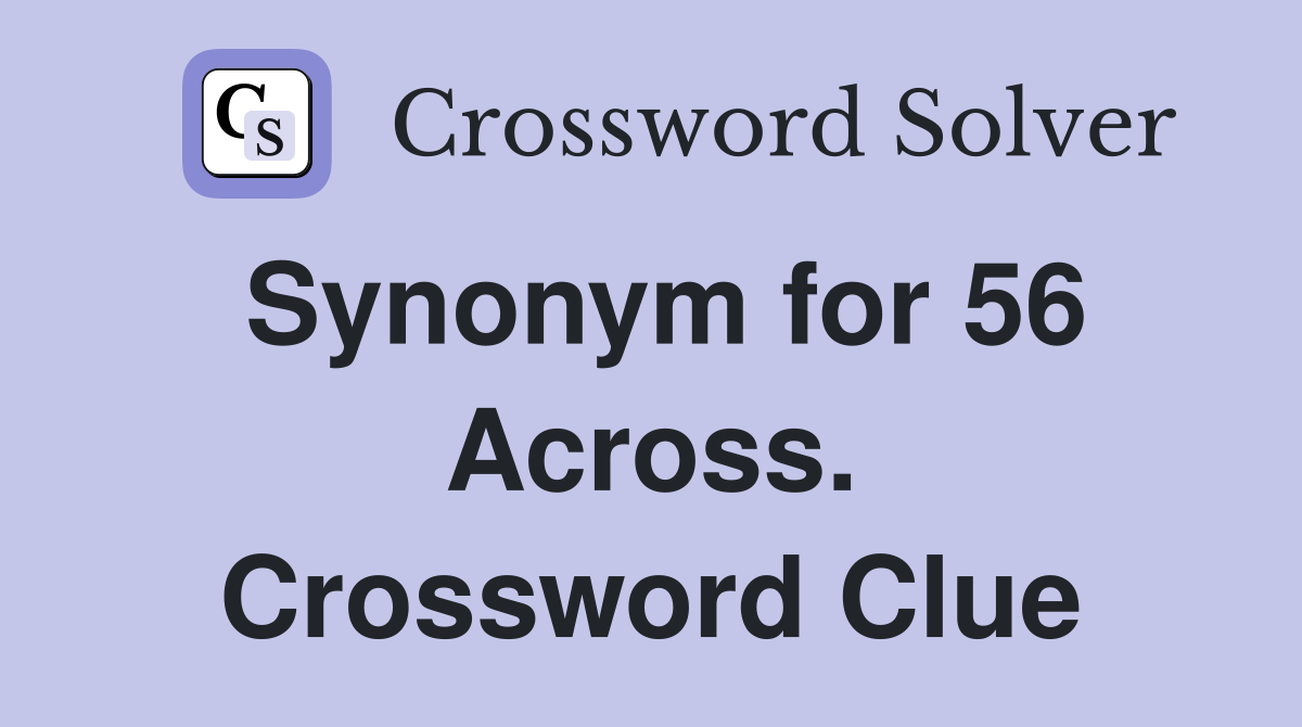 Synonym for 56 Across. Crossword Clue