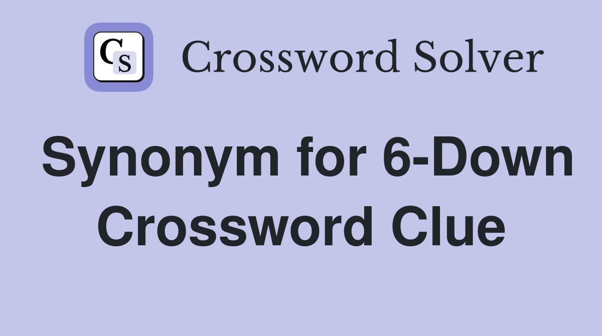 Synonym for 6-Down Crossword Clue
