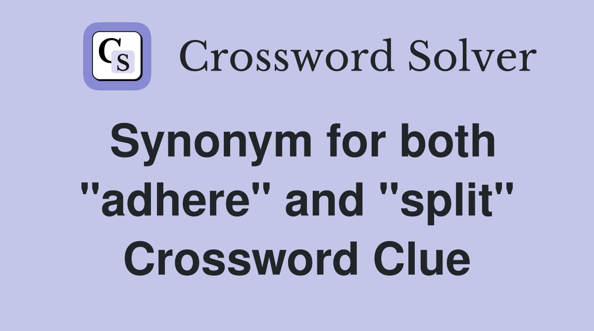 Synonym for both "adhere" and "split" Crossword Clue