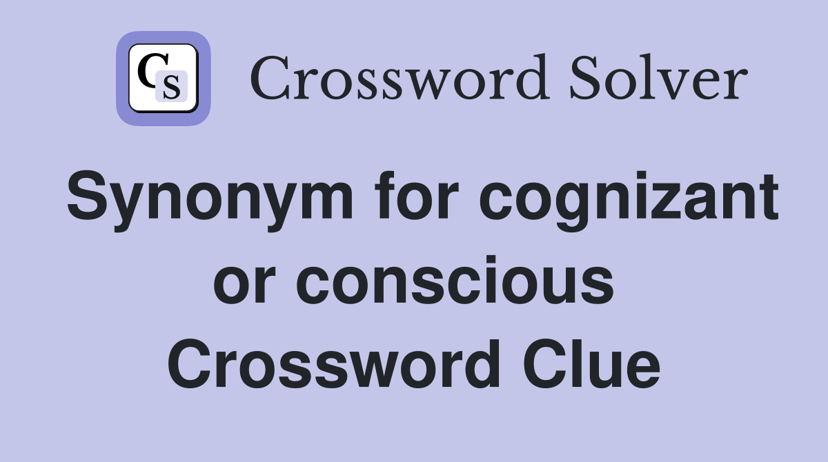 Synonym for cognizant or conscious Crossword Clue