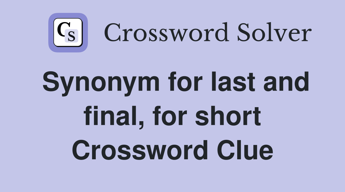 Synonym for last and final, for short Crossword Clue