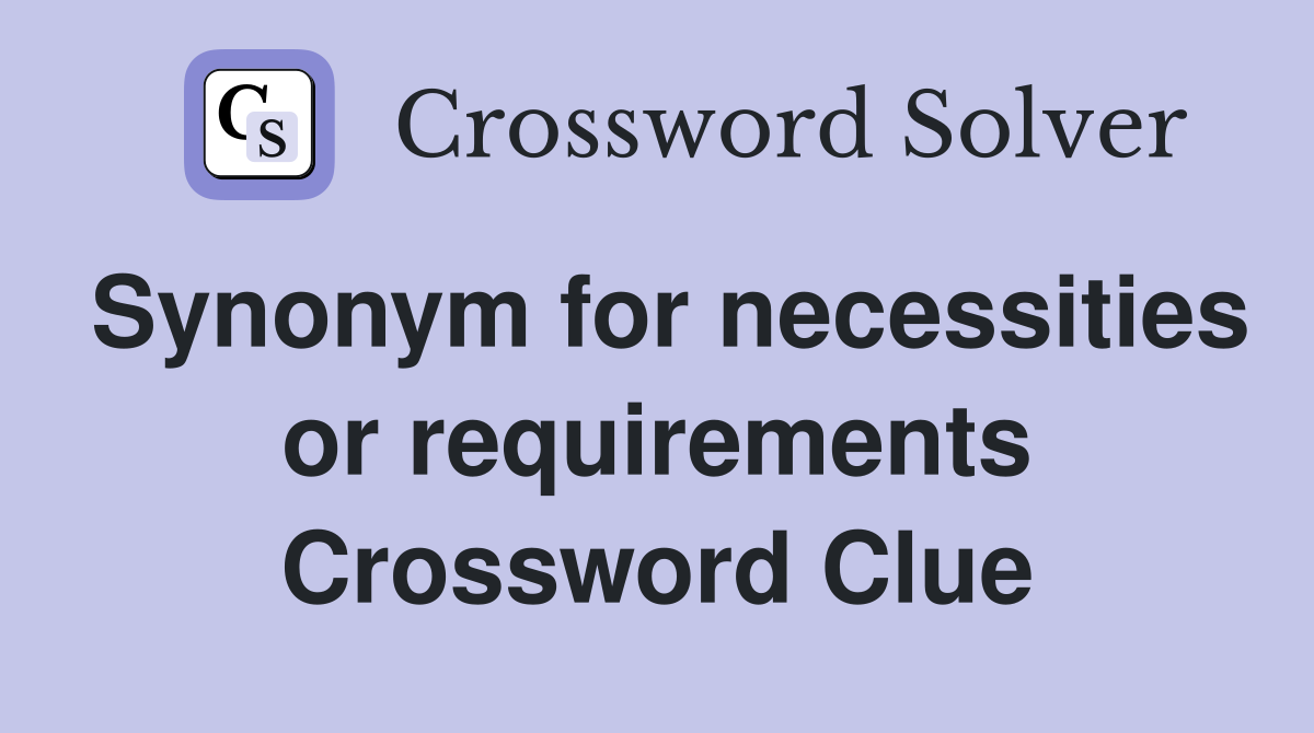 Synonym for necessities or requirements Crossword Clue