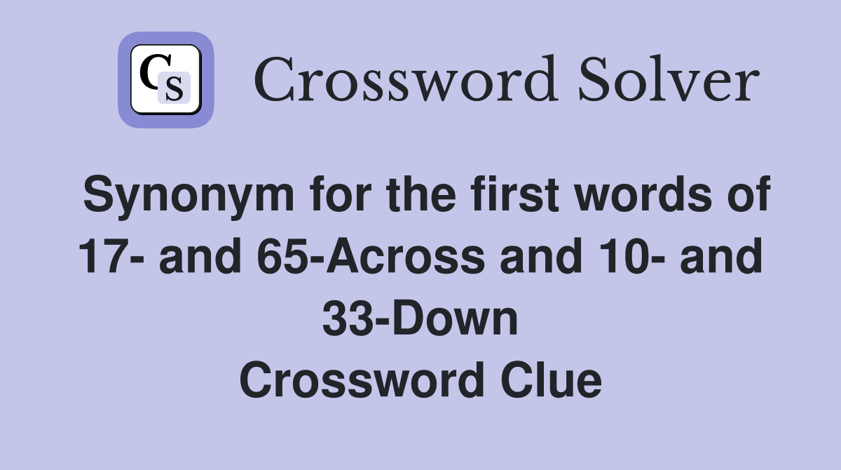 Synonym for the first words of 17- and 65-Across and 10- and 33-Down Crossword Clue