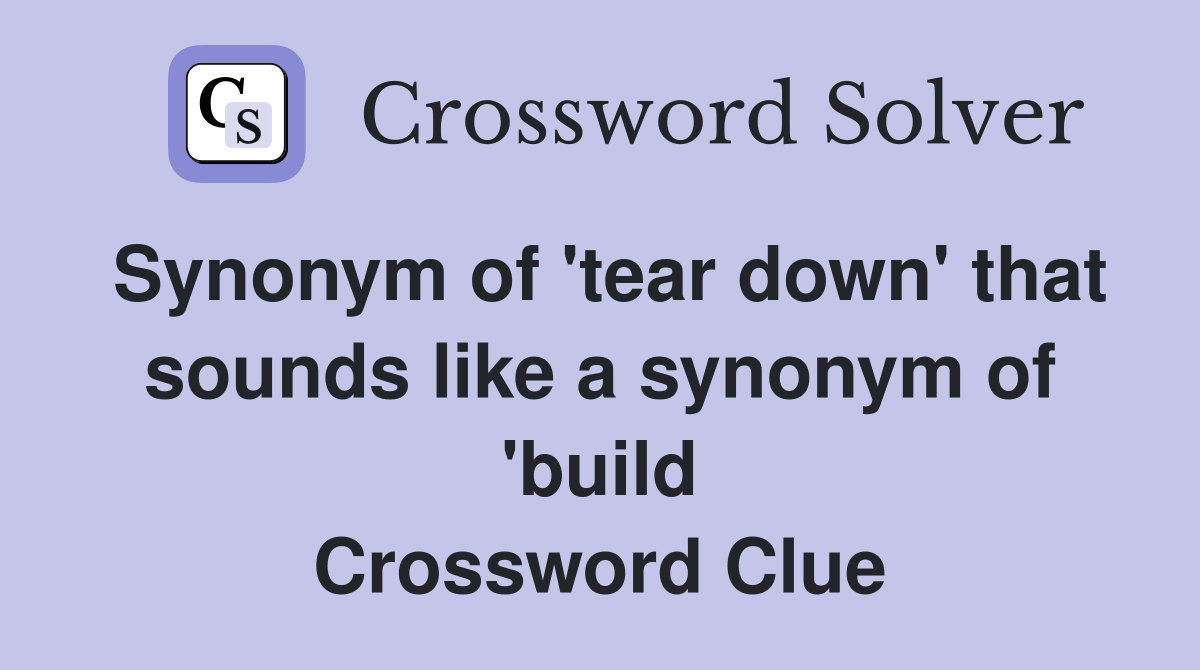 Synonym of 'tear down' that sounds like a synonym of 'build Crossword Clue