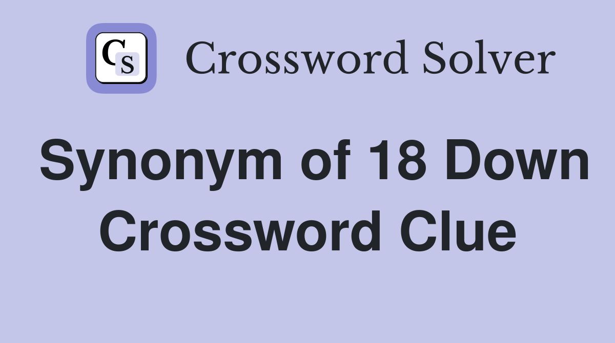 Synonym of 18 Down Crossword Clue