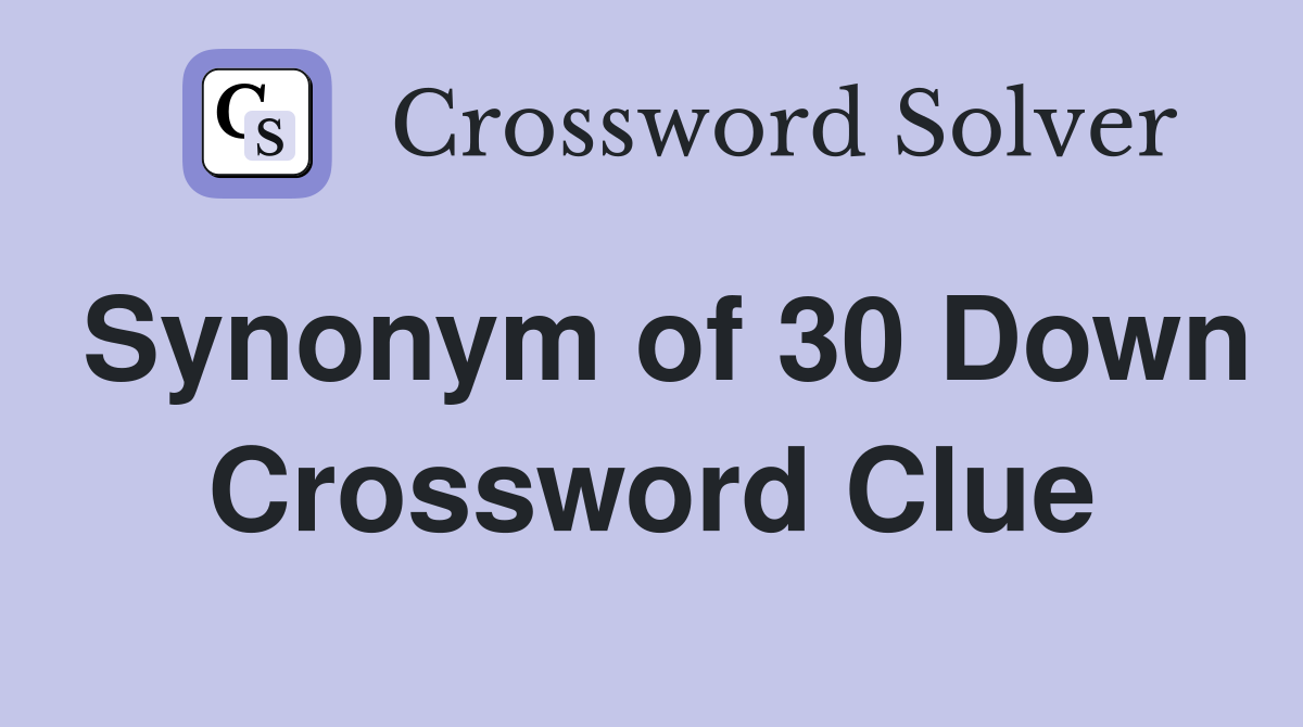 Synonym of 30 Down Crossword Clue