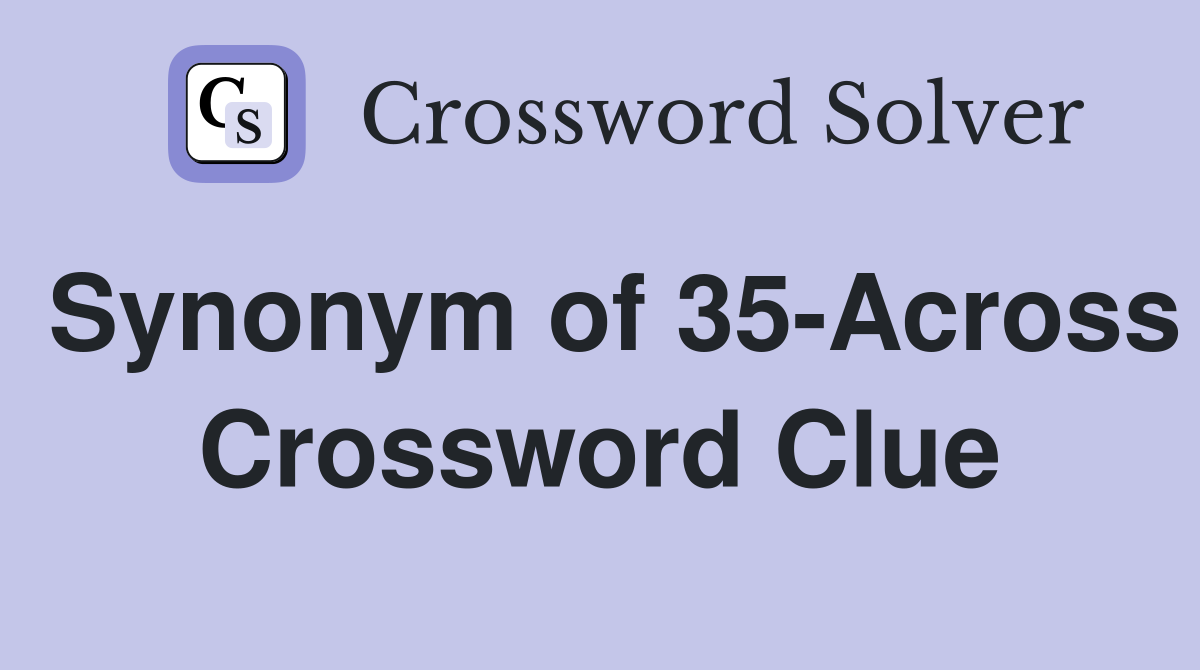 Synonym of 35-Across Crossword Clue