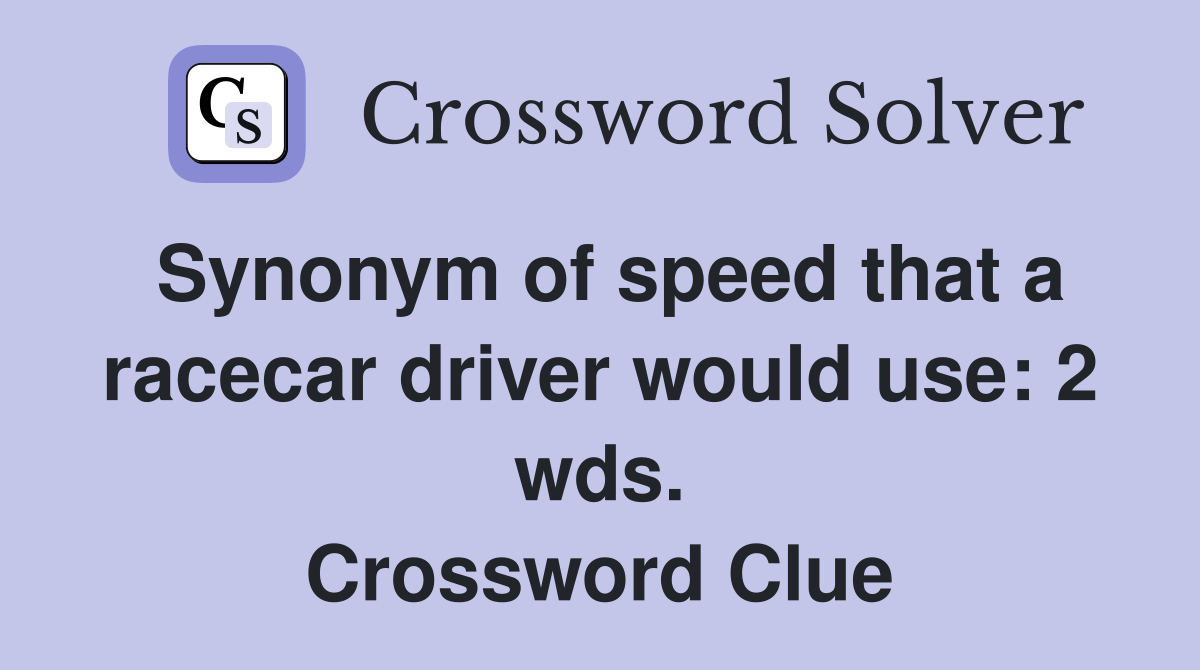 Synonym of speed that a racecar driver would use: 2 wds. Crossword Clue
