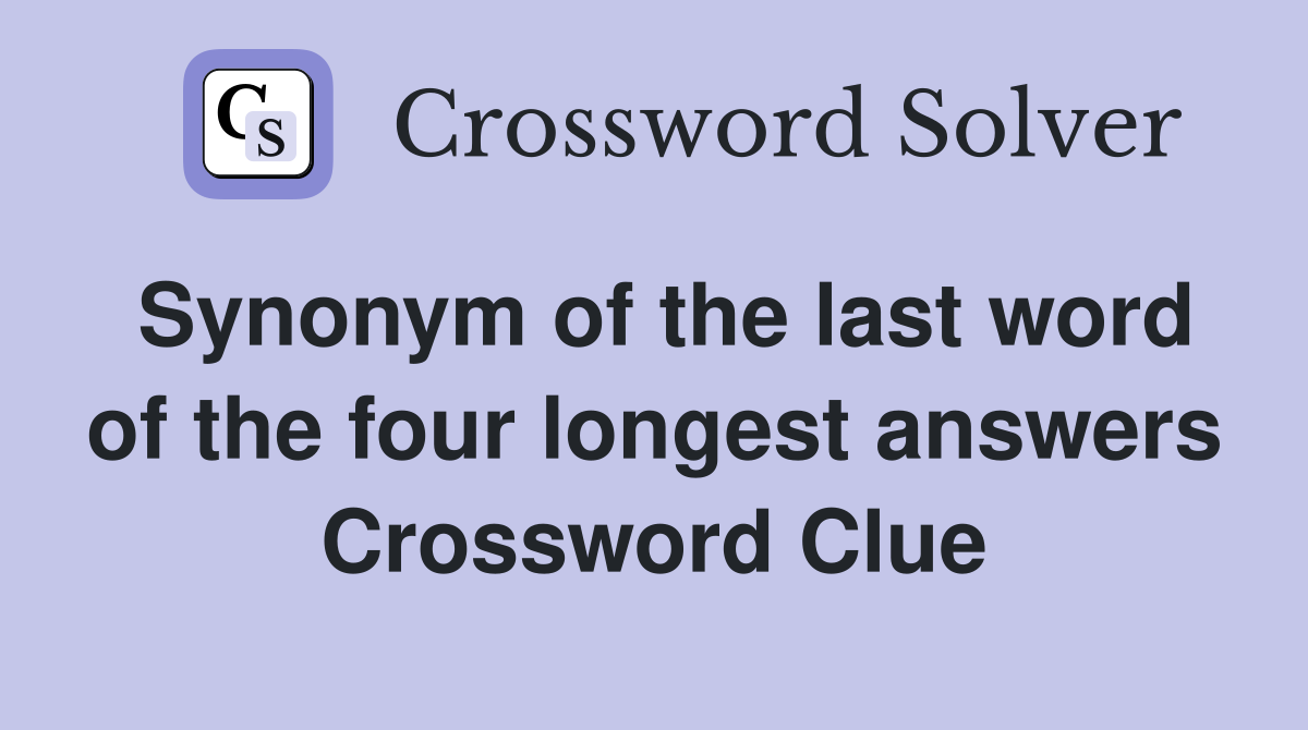 Synonym of the last word of the four longest answers Crossword Clue