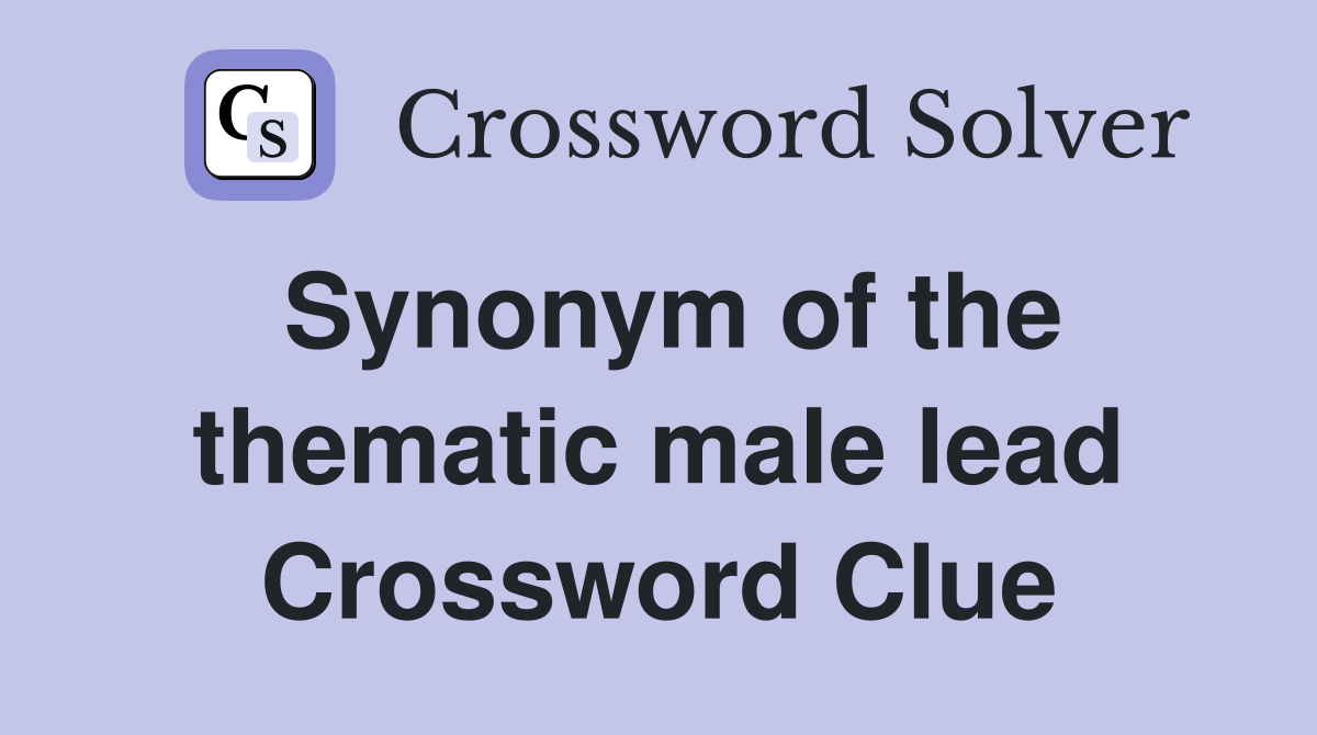 Synonym of the thematic male lead Crossword Clue