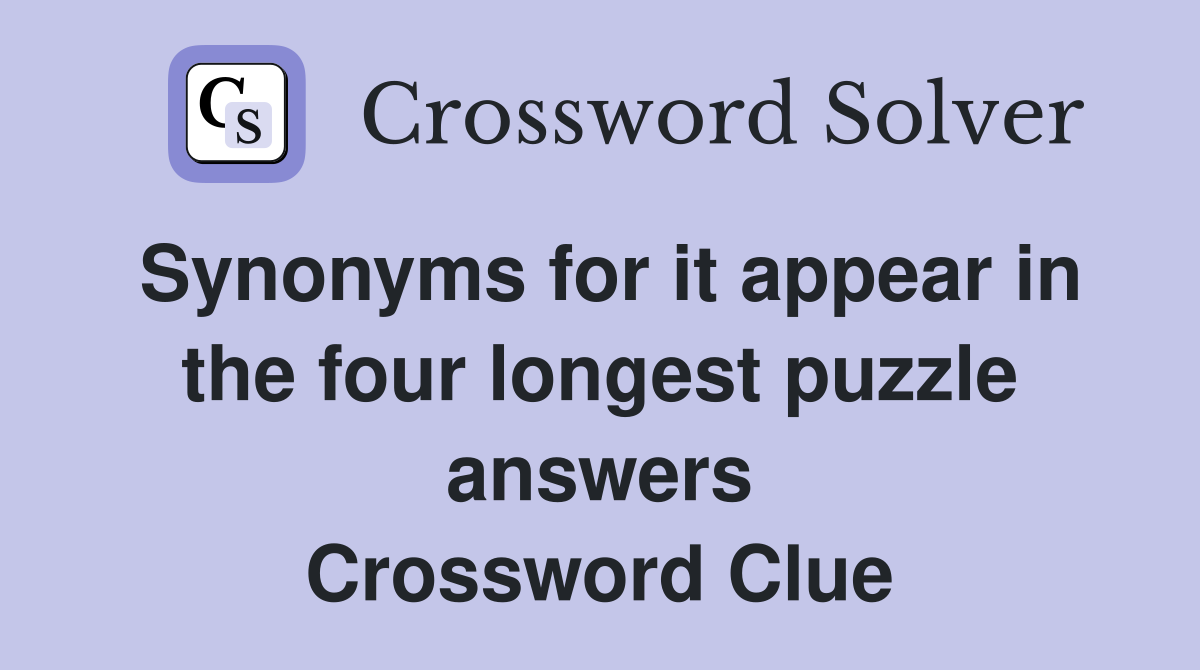 Synonyms for it appear in the four longest puzzle answers Crossword Clue