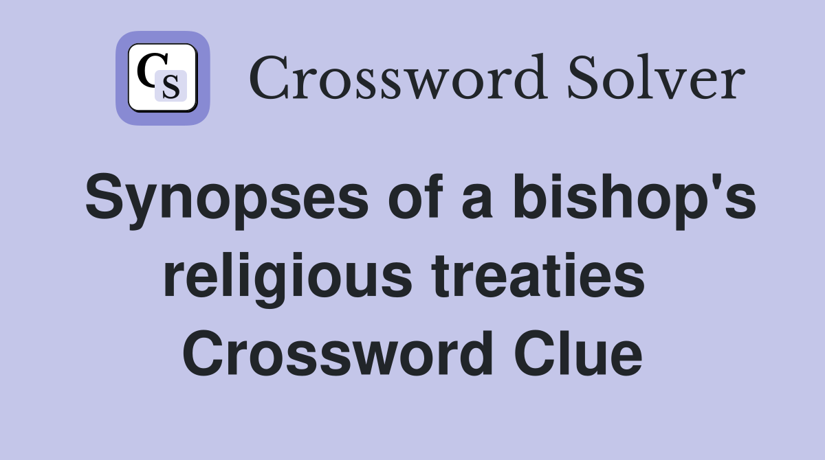 Synopses of a bishop's religious treaties  Crossword Clue